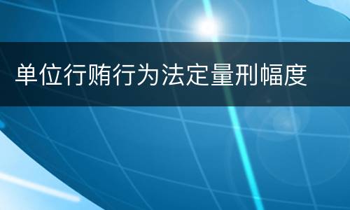 单位行贿行为法定量刑幅度