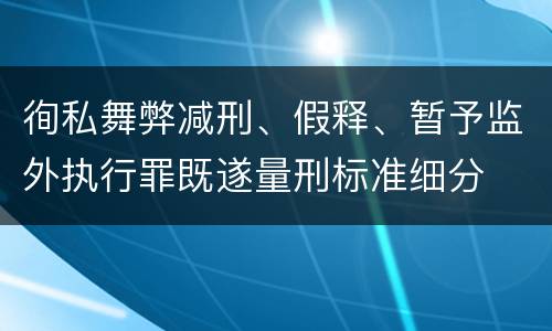 徇私舞弊减刑、假释、暂予监外执行罪既遂量刑标准细分