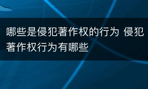 哪些是侵犯著作权的行为 侵犯著作权行为有哪些
