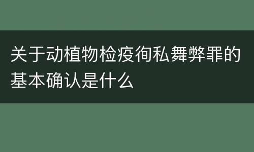 关于动植物检疫徇私舞弊罪的基本确认是什么