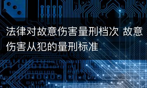 法律对故意伤害量刑档次 故意伤害从犯的量刑标准