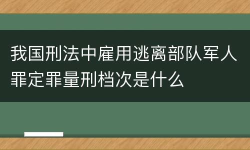 我国刑法中雇用逃离部队军人罪定罪量刑档次是什么