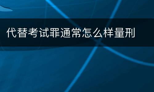 代替考试罪通常怎么样量刑