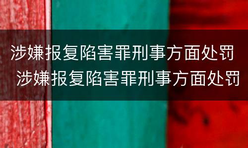 涉嫌报复陷害罪刑事方面处罚 涉嫌报复陷害罪刑事方面处罚标准