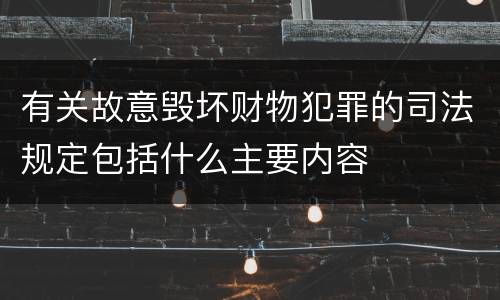 有关故意毁坏财物犯罪的司法规定包括什么主要内容