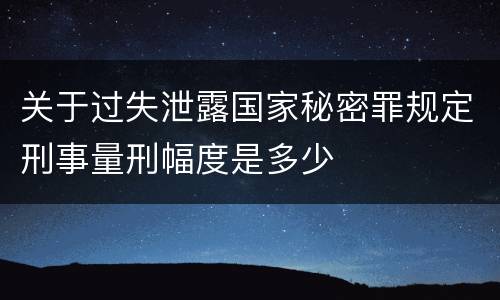 关于过失泄露国家秘密罪规定刑事量刑幅度是多少