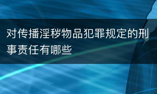 对传播淫秽物品犯罪规定的刑事责任有哪些