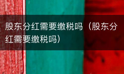 股东分红需要缴税吗（股东分红需要缴税吗）