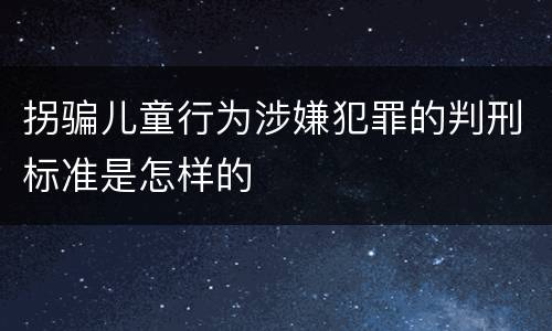 拐骗儿童行为涉嫌犯罪的判刑标准是怎样的