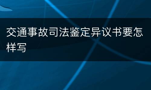 交通事故司法鉴定异议书要怎样写