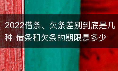 2022借条、欠条差别到底是几种 借条和欠条的期限是多少