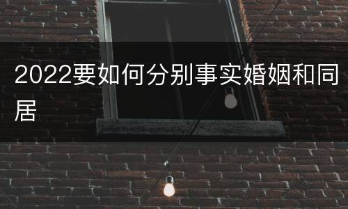 2022要如何分别事实婚姻和同居