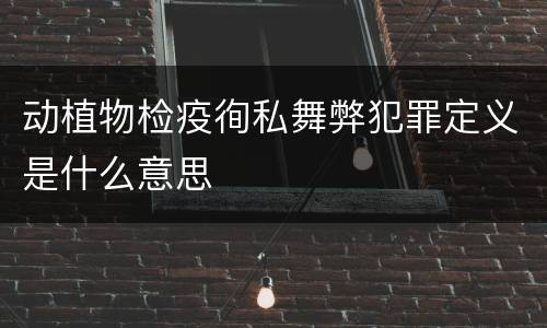 动植物检疫徇私舞弊犯罪定义是什么意思