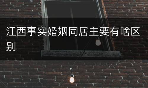 江西事实婚姻同居主要有啥区别