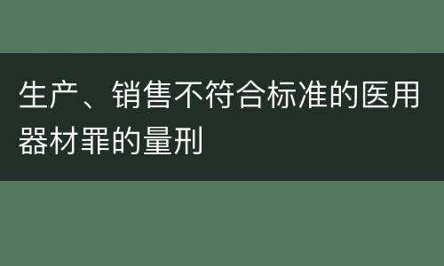 生产、销售不符合标准的医用器材罪的量刑