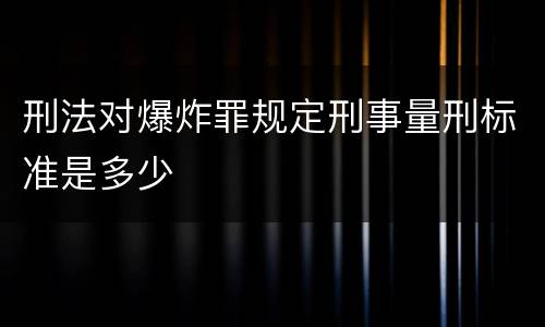 刑法对爆炸罪规定刑事量刑标准是多少