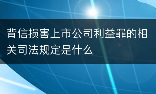 背信损害上市公司利益罪的相关司法规定是什么
