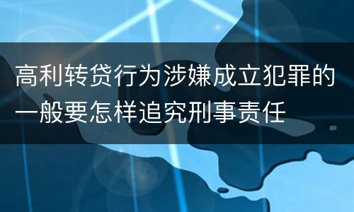 高利转贷行为涉嫌成立犯罪的一般要怎样追究刑事责任