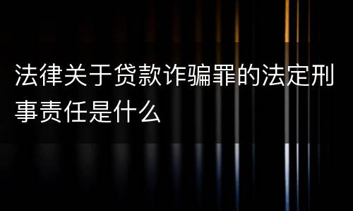 法律关于贷款诈骗罪的法定刑事责任是什么