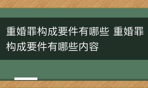 重婚罪构成要件有哪些 重婚罪构成要件有哪些内容