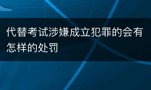 代替考试涉嫌成立犯罪的会有怎样的处罚