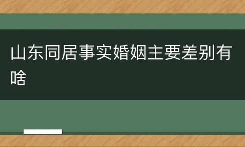 山东同居事实婚姻主要差别有啥