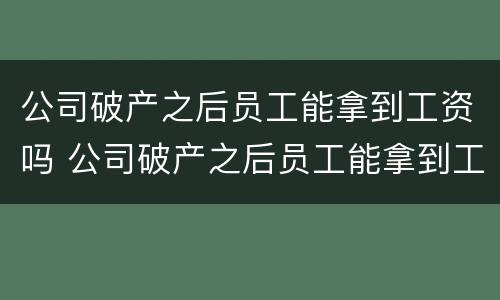 公司破产之后员工能拿到工资吗 公司破产之后员工能拿到工资吗