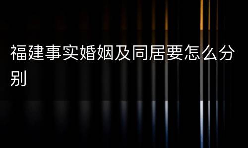 福建事实婚姻及同居要怎么分别