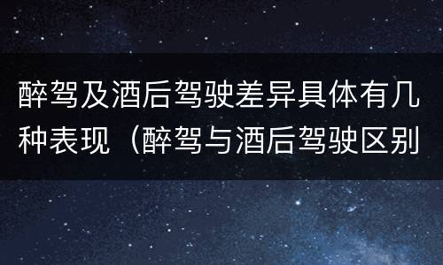 醉驾及酒后驾驶差异具体有几种表现（醉驾与酒后驾驶区别）