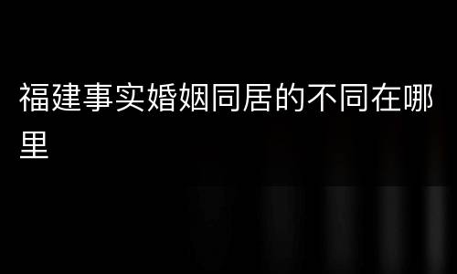 福建事实婚姻同居的不同在哪里
