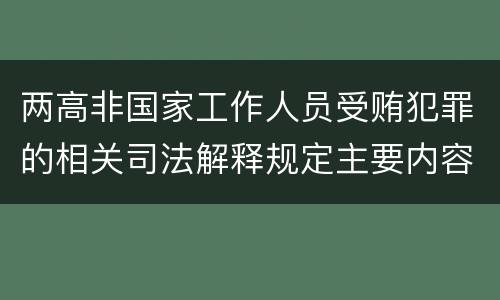 两高非国家工作人员受贿犯罪的相关司法解释规定主要内容包括什么