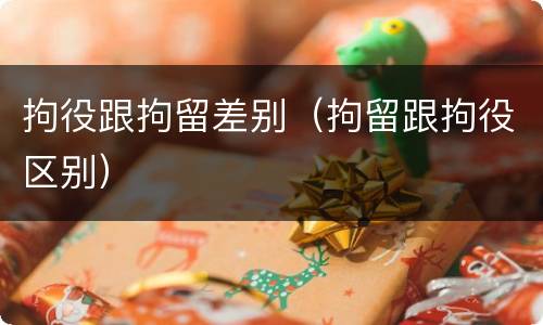 拘役跟拘留差别（拘留跟拘役区别）