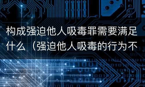 构成强迫他人吸毒罪需要满足什么（强迫他人吸毒的行为不构成犯罪）