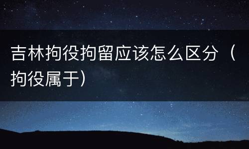 吉林拘役拘留应该怎么区分（拘役属于）