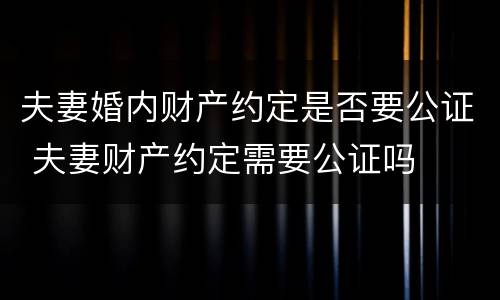夫妻婚内财产约定是否要公证 夫妻财产约定需要公证吗