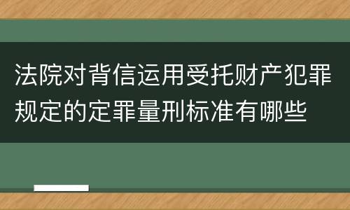 法院对背信运用受托财产犯罪规定的定罪量刑标准有哪些