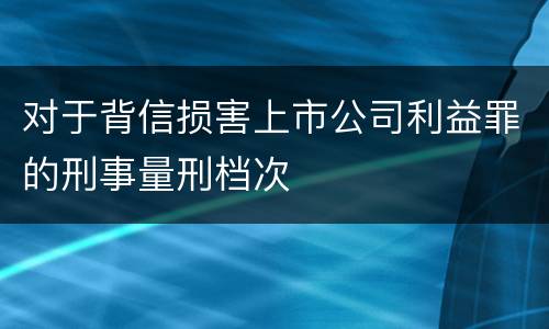 对于背信损害上市公司利益罪的刑事量刑档次