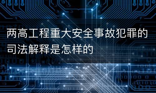 两高工程重大安全事故犯罪的司法解释是怎样的