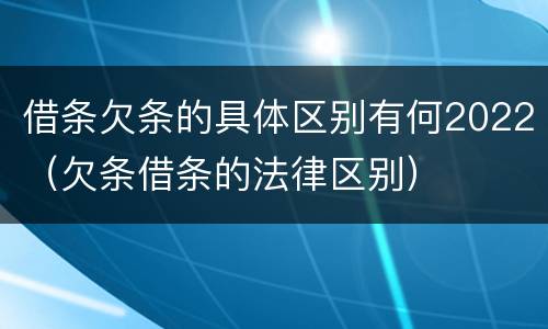 借条欠条的具体区别有何2022（欠条借条的法律区别）