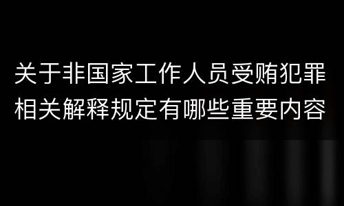 关于非国家工作人员受贿犯罪相关解释规定有哪些重要内容