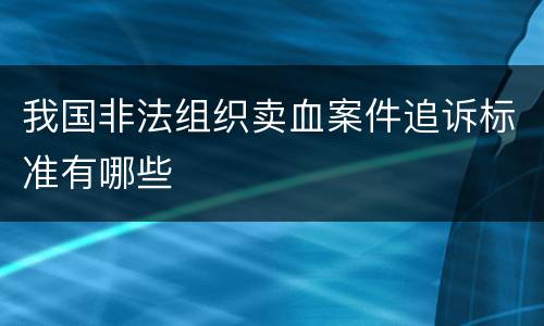 我国非法组织卖血案件追诉标准有哪些