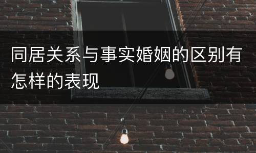 同居关系与事实婚姻的区别有怎样的表现