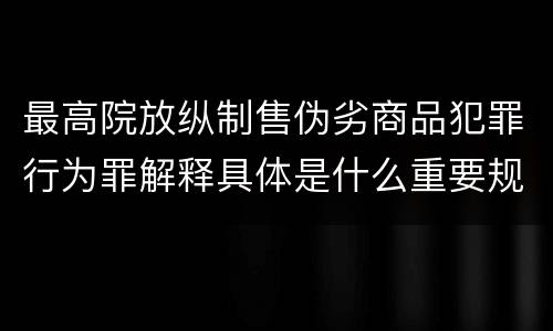 最高院放纵制售伪劣商品犯罪行为罪解释具体是什么重要规定