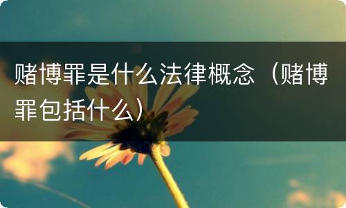 赌博罪是什么法律概念（赌博罪包括什么）