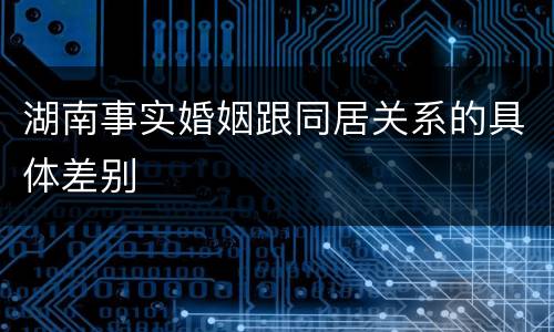 湖南事实婚姻跟同居关系的具体差别