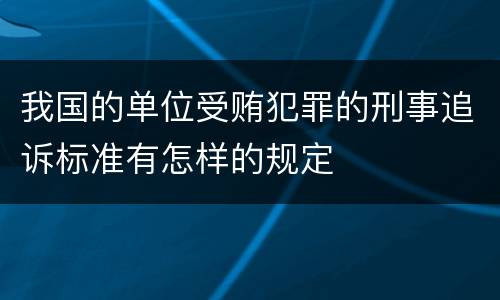 我国的单位受贿犯罪的刑事追诉标准有怎样的规定