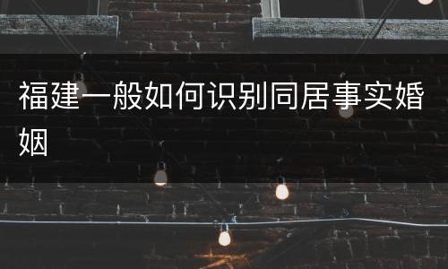 福建一般如何识别同居事实婚姻