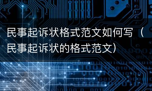 民事起诉状格式范文如何写（民事起诉状的格式范文）