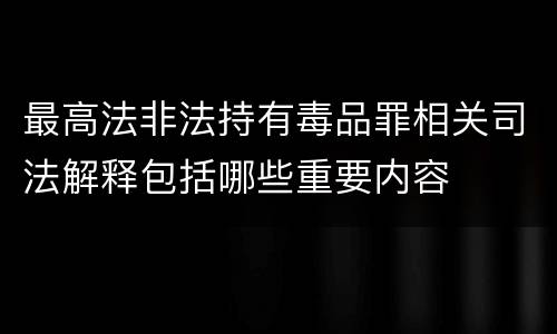 最高法非法持有毒品罪相关司法解释包括哪些重要内容