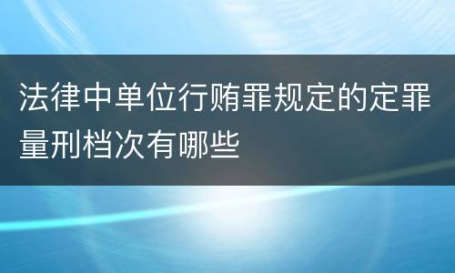 法律中单位行贿罪规定的定罪量刑档次有哪些
